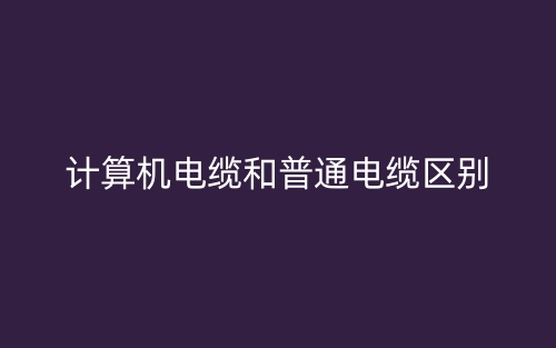 计算机电缆和普通电缆区别(图1)