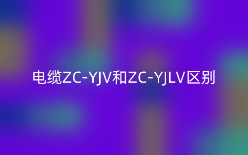 电缆ZC-YJV和ZC-YJLV的区别在哪里？是什么？(图1)