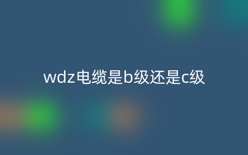 wdz电缆是b级还是c级？(图1)