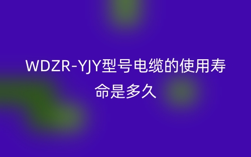 WDZR-YJY型号电缆的使用寿命是多久？(图1)