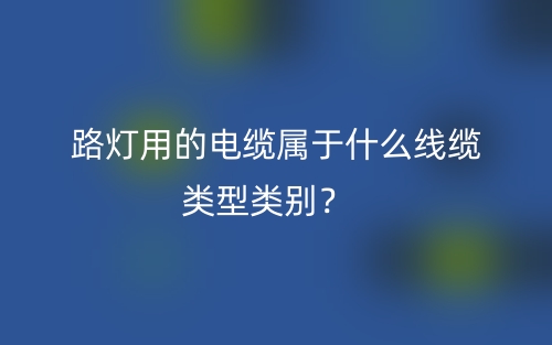 路灯用的电缆属于什么线缆类型类别？(图1)