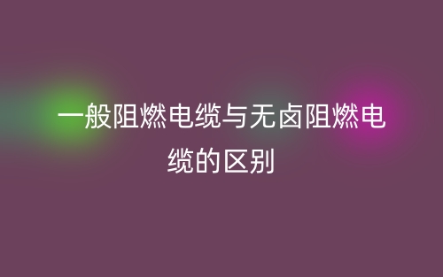 一般阻燃电缆与无卤阻燃电缆的区别？(图1)